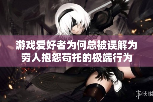游戲愛好者為何總被誤解為窮人抱怨茍托的極端行為