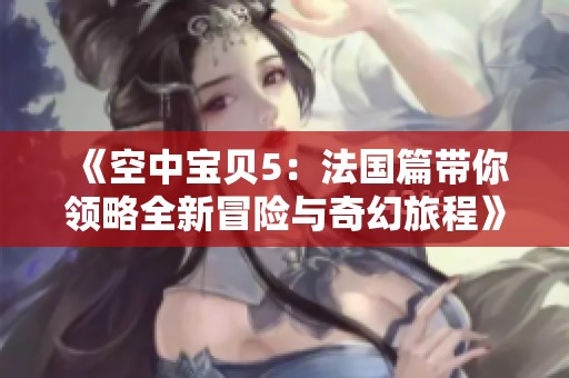 《空中寶貝5：法國篇帶你領略全新冒險與奇幻旅程》