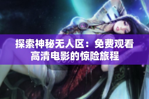 探索神秘?zé)o人區(qū)：免費(fèi)觀看高清電影的驚險(xiǎn)旅程