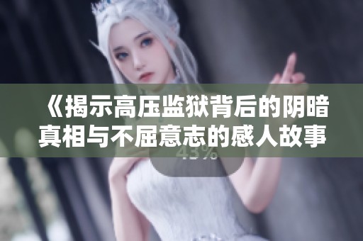 《揭示高壓監獄背后的陰暗真相與不屈意志的感人故事》