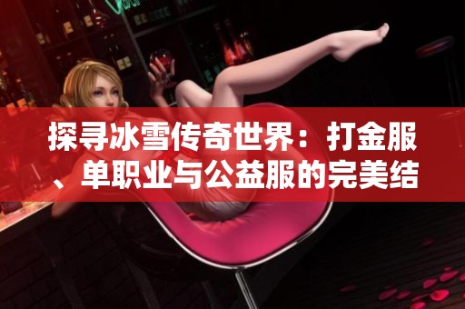 探尋冰雪傳奇世界：打金服、單職業與公益服的完美結合