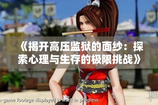《揭開高壓監獄的面紗：探索心理與生存的極限挑戰》