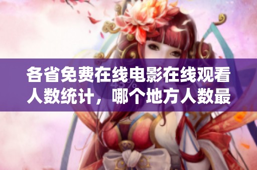 各省免費在線電影在線觀看人數統計，哪個地方人數最多呢