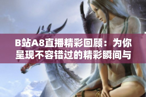 B站A8直播精彩回顧：為你呈現不容錯過的精彩瞬間與熱門內容