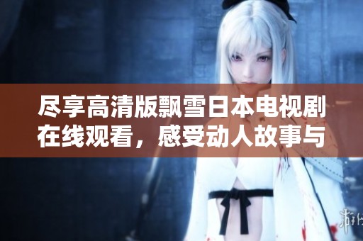 盡享高清版飄雪日本電視劇在線(xiàn)觀看，感受動(dòng)人故事與美麗雪景