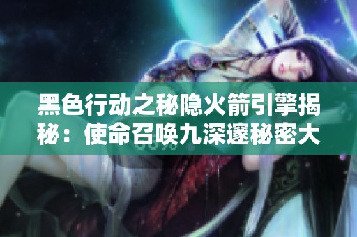 黑色行動之秘隱火箭引擎揭秘：使命召喚九深邃秘密大曝光