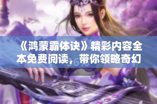 《鴻蒙霸體訣》精彩內(nèi)容全本免費閱讀，帶你領(lǐng)略奇幻修煉之旅