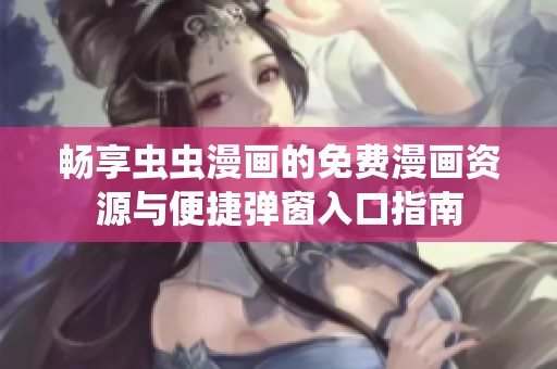 暢享蟲蟲漫畫的免費漫畫資源與便捷彈窗入口指南