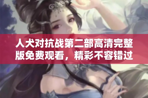 人犬對抗戰(zhàn)第二部高清完整版免費(fèi)觀看，精彩不容錯過