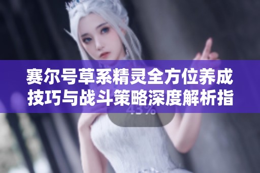 賽爾號草系精靈全方位養成技巧與戰斗策略深度解析指南