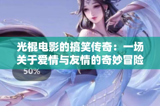 光棍電影的搞笑傳奇：一場關于愛情與友情的奇妙冒險