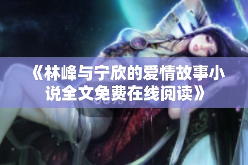 《林峰與寧欣的愛情故事小說全文免費在線閱讀》