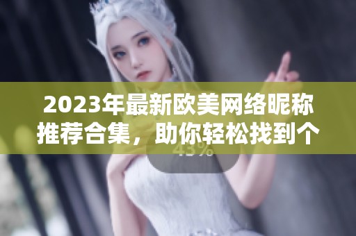 2023年最新歐美網絡昵稱推薦合集，助你輕松找到個性化昵稱