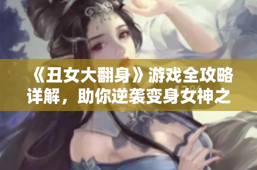 《丑女大翻身》游戲全攻略詳解，助你逆襲變身女神之路
