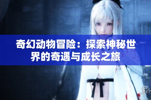 奇幻動物冒險：探索神秘世界的奇遇與成長之旅
