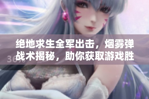 絕地求生全軍出擊，煙霧彈戰(zhàn)術(shù)揭秘，助你獲取游戲勝利的秘訣