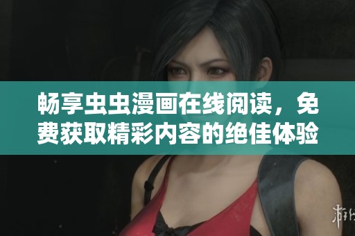 暢享蟲蟲漫畫在線閱讀，免費獲取精彩內(nèi)容的絕佳體驗