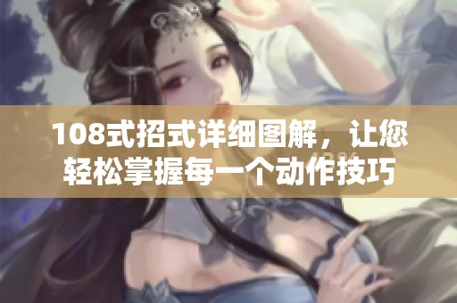 108式招式詳細圖解，讓您輕松掌握每一個動作技巧