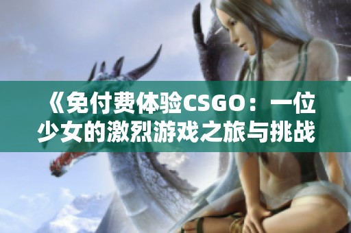 《免付費體驗CSGO：一位少女的激烈游戲之旅與挑戰》