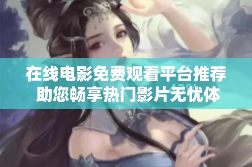 在線電影免費觀看平臺推薦 助您暢享熱門影片無憂體驗