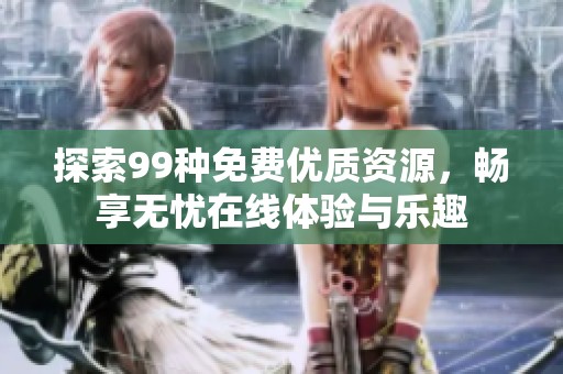 探索99種免費優質資源，暢享無憂在線體驗與樂趣