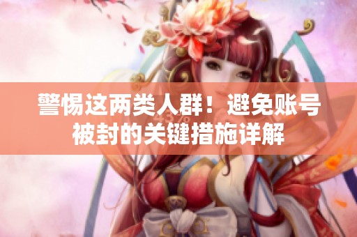 警惕這兩類人群！避免賬號被封的關鍵措施詳解