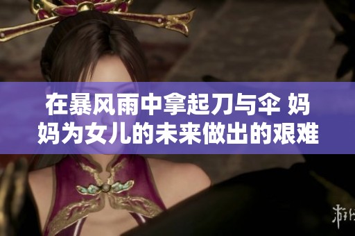 在暴風(fēng)雨中拿起刀與傘 媽媽為女兒的未來做出的艱難選擇