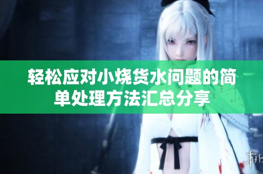 輕松應(yīng)對小燒貨水問題的簡單處理方法匯總分享