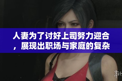 人妻為了討好上司努力迎合，展現出職場與家庭的復雜糾葛