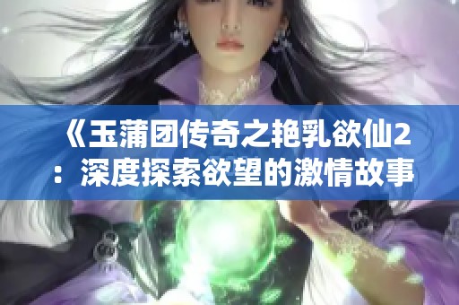 《玉蒲團傳奇之艷乳欲仙2：深度探索欲望的激情故事》