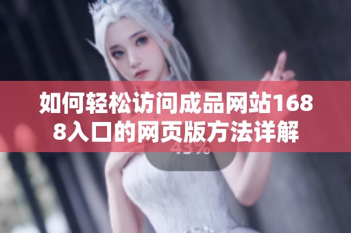 如何輕松訪問成品網站1688入口的網頁版方法詳解