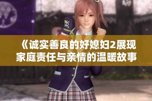 《誠實善良的好媳婦2展現家庭責任與親情的溫暖故事》