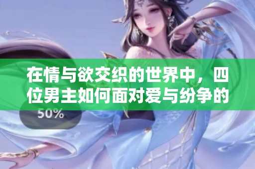 在情與欲交織的世界中，四位男主如何面對(duì)愛(ài)與紛爭(zhēng)的糾葛與考驗(yàn)