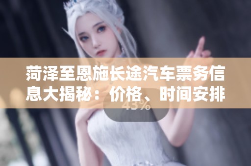 菏澤至恩施長途汽車票務信息大揭秘：價格、時間安排及乘車指南詳解