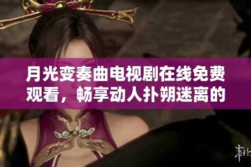 月光變奏曲電視劇在線免費觀看，暢享動人撲朔迷離的音樂愛情故事