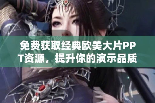 免費獲取經(jīng)典歐美大片PPT資源，提升你的演示品質(zhì)與視覺效果