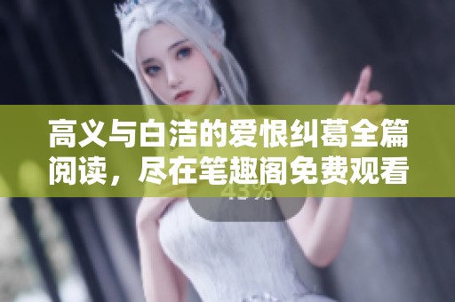 高義與白潔的愛恨糾葛全篇閱讀，盡在筆趣閣免費觀看