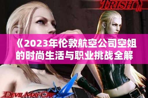 《2023年倫敦航空公司空姐的時(shí)尚生活與職業(yè)挑戰(zhàn)全解析》