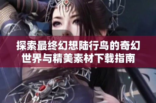 探索最終幻想陸行鳥的奇幻世界與精美素材下載指南