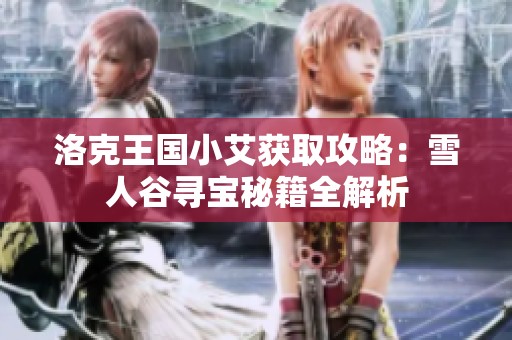 洛克王國小艾獲取攻略：雪人谷尋寶秘籍全解析