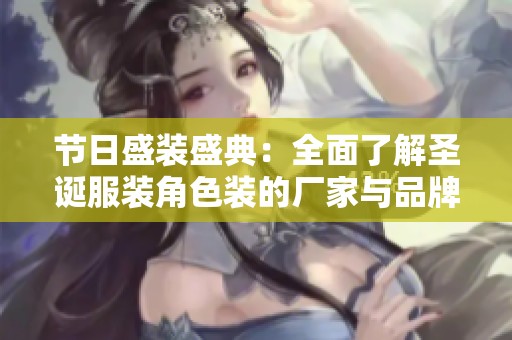 節日盛裝盛典：全面了解圣誕服裝角色裝的廠家與品牌一站式體驗