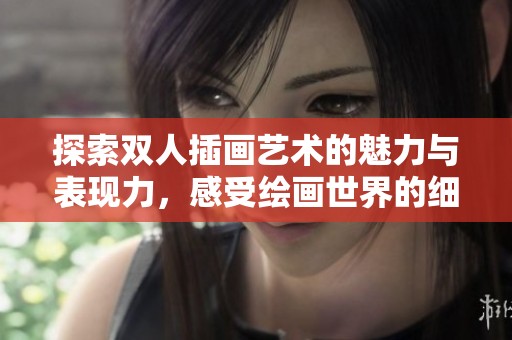 探索雙人插畫藝術的魅力與表現力，感受繪畫世界的細膩與真實。