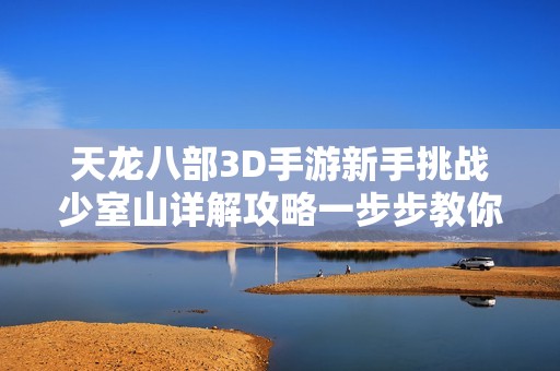天龍八部3D手游新手挑戰(zhàn)少室山詳解攻略一步步教你通關(guān)技巧