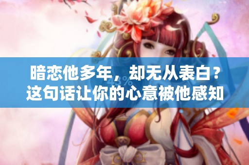 暗戀他多年，卻無從表白？這句話讓你的心意被他感知