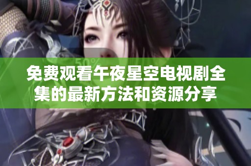 免費觀看午夜星空電視劇全集的最新方法和資源分享
