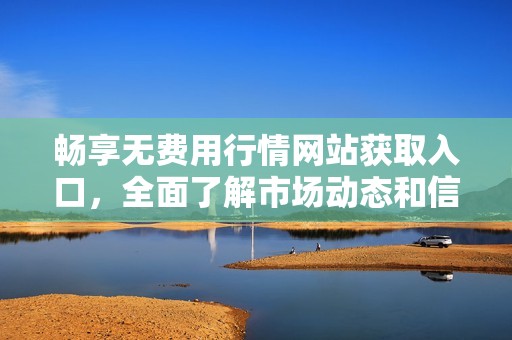 暢享無(wú)費(fèi)用行情網(wǎng)站獲取入口，全面了解市場(chǎng)動(dòng)態(tài)和信息分析