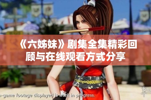 《六姊妹》劇集全集精彩回顧與在線觀看方式分享