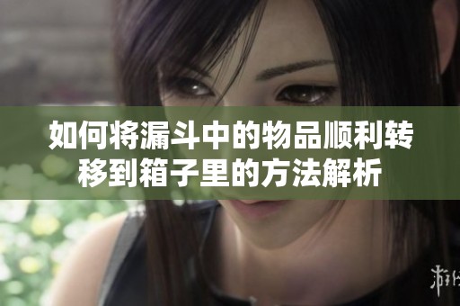 如何將漏斗中的物品順利轉移到箱子里的方法解析