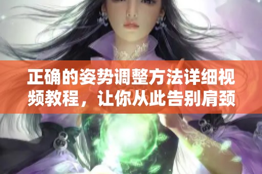 正確的姿勢調整方法詳細視頻教程，讓你從此告別肩頸不適