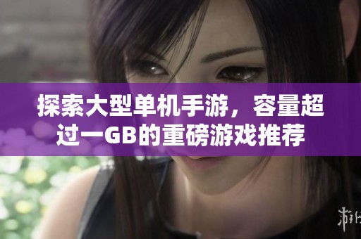 探索大型單機手游，容量超過一GB的重磅游戲推薦
